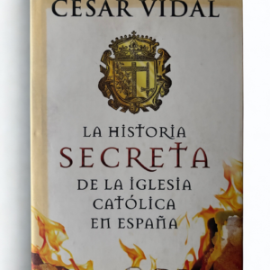 La historia secreta de la Iglesia Católica en España – Revelaciones y secretos históricos de César Vidal