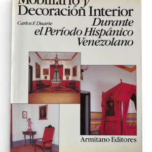 Mobiliario y Decoración Interior durante el Período Hispánico Venezolano – Historia y diseño colonial por Carlos F. Duarte