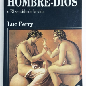 El hombre-Dios o el sentido de la vida – Luc Ferry | Filosofía y Humanismo